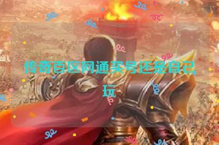 传奇百区网通买号还是自己玩