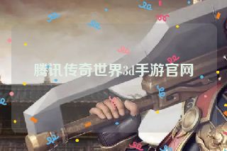 腾讯传奇世界3d手游官网