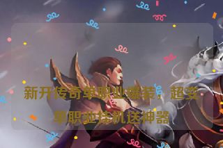 
新开传奇单职业爆装，超变单职业挂机送神器