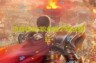 热血传奇5职业哪个职业好玩