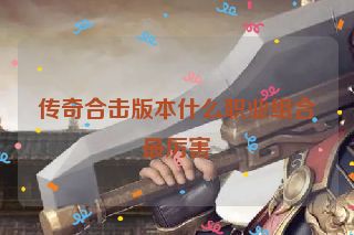 传奇合击版本什么职业组合最厉害