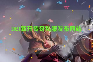 2021新开传奇私服发布网站