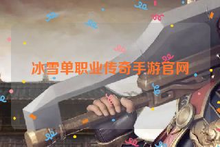 冰雪单职业传奇手游官网
