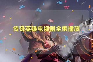 传奇英雄电视剧全集播放
