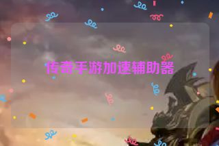 传奇手游加速辅助器