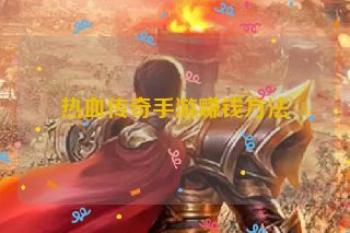 热血传奇手游赚钱方法