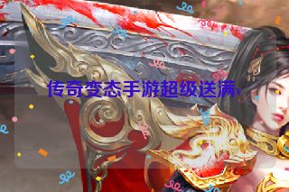 传奇变态手游超级送满v