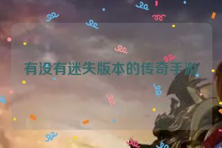 有没有迷失版本的传奇手游