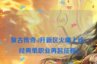 复古传奇sf开新区火爆上线,经典单职业再起征程!