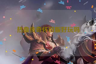热血传奇怀旧版好玩吗