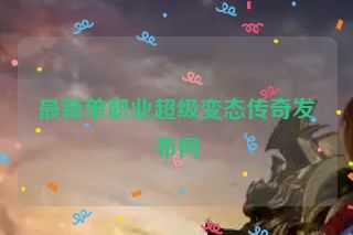 最新单职业超级变态传奇发布网