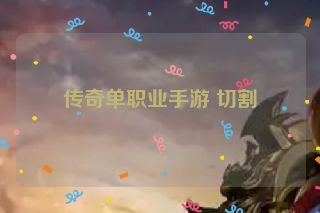 传奇单职业手游 切割
