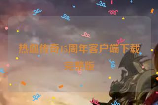 热血传奇15周年客户端下载完整版
