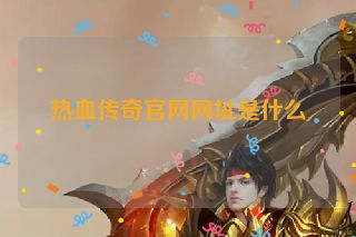 热血传奇官网网址是什么