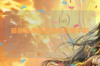 最新版本变态合成传奇手游