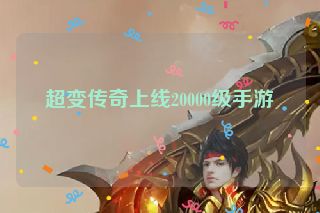 超变传奇上线20000级手游