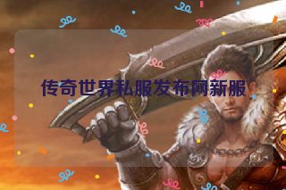 传奇世界私服发布网新服