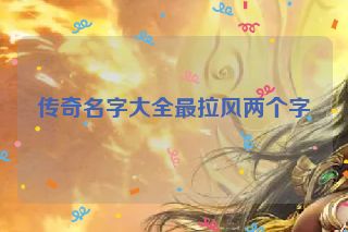 传奇名字大全最拉风两个字