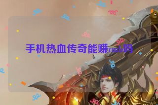 手机热血传奇能赚rmb吗