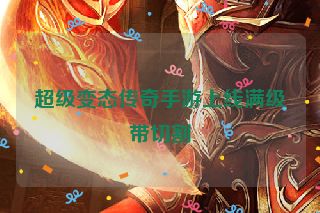 超级变态传奇手游上线满级带切割