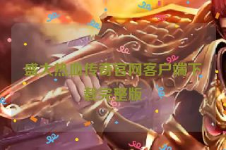 盛大热血传奇官网客户端下载完整版