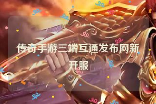 传奇手游三端互通发布网新开服