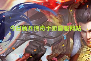 今日新开传奇手游首服网站