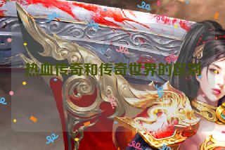 热血传奇和传奇世界的区别