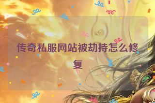 传奇私服网站被劫持怎么修复