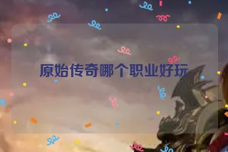 原始传奇哪个职业好玩