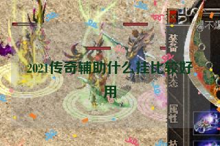 2021传奇辅助什么挂比较好用
