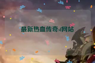最新热血传奇sf网站