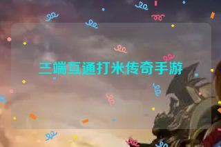三端互通打米传奇手游