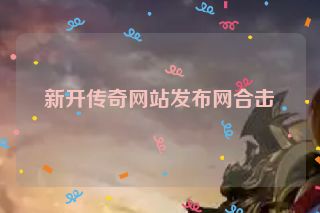 新开传奇网站发布网合击