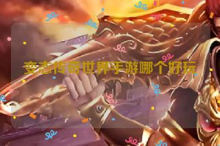 变态传奇世界手游哪个好玩