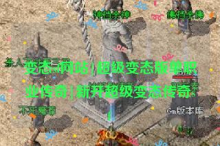 变态sf网站|超级变态版单职业传奇|新开超级变态传奇sf