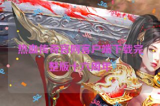 热血传奇官网客户端下载完整版十六周年