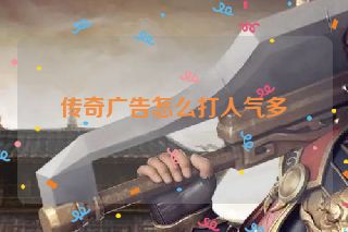 传奇广告怎么打人气多