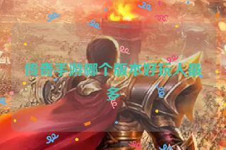 传奇手游哪个版本好玩人最多