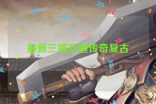 最新三端互通传奇复古