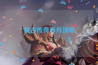 复古传奇赤月顶级