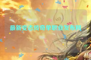最新变态传奇单职业发布网