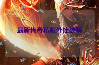最新传奇私服外挂破解