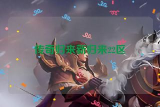 传奇归来新归来22区