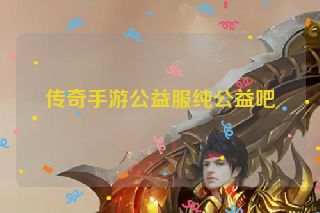 传奇手游公益服纯公益吧