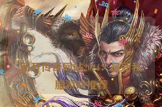 
新开传奇网站2024：最新私服游戏推荐