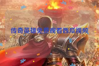 传奇英雄免费观看西瓜视频
