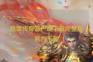 热血传奇客户端下载完整版官方下载