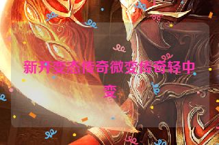 新开变态传奇微变传奇轻中变