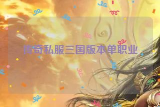 传奇私服三国版本单职业